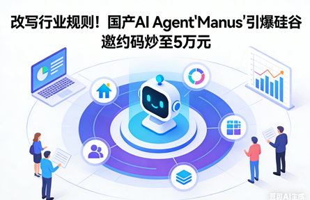 改写行业规则！国产AI Agent“Manus”引爆硅谷，邀约码炒至5万元